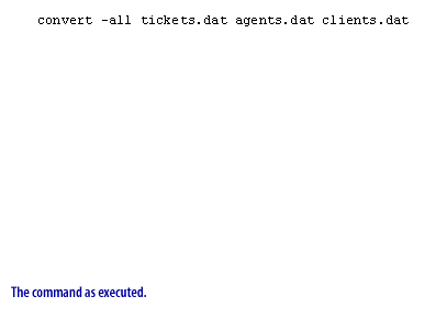 1) convert -all tickets.dat agents.dat clients.dat 
